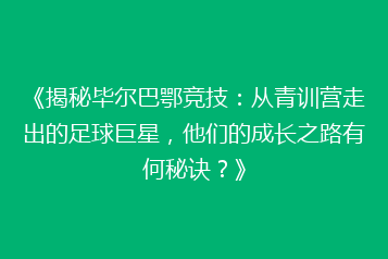 《揭秘毕尔巴鄂竞技:从青训营走出的足球巨星,他们的成长之路有何秘诀?》