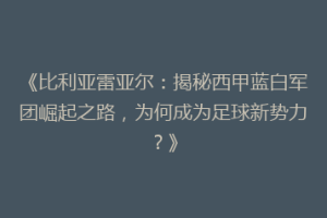 《比利亚雷亚尔：揭秘西甲蓝白军团崛起之路，为何成为足球新势力？》