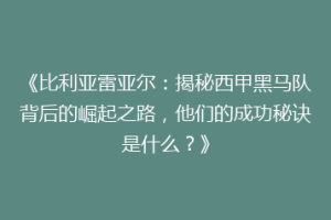 《比利亚雷亚尔：揭秘西甲黑马队背后的崛起之路，他们的成功秘诀是什么？》
