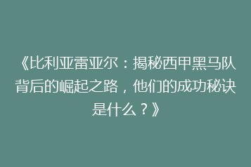 《比利亚雷亚尔：揭秘西甲黑马队背后的崛起之路，他们的成功秘诀是什么？》