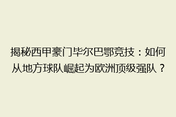 揭秘西甲豪门毕尔巴鄂竞技：如何从地方球队崛起为欧洲顶级强队？