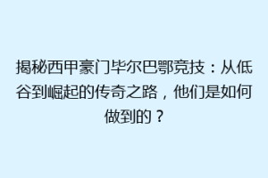 揭秘西甲豪门毕尔巴鄂竞技：从低谷到崛起的传奇之路，他们是如何做到的？
