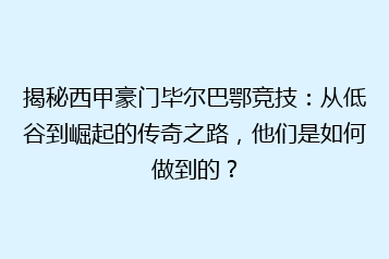 揭秘西甲豪门毕尔巴鄂竞技：从低谷到崛起的传奇之路，他们是如何做到的？