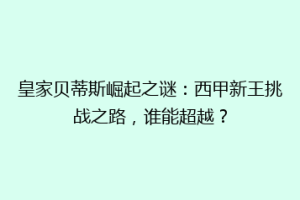 皇家贝蒂斯崛起之谜：西甲新王挑战之路，谁能超越？