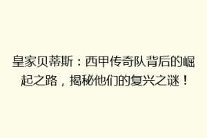 皇家贝蒂斯：西甲传奇队背后的崛起之路，揭秘他们的复兴之谜！