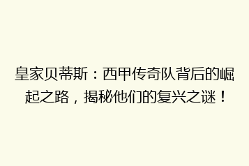 皇家贝蒂斯:西甲传奇队背后的崛起之路,揭秘他们的复兴之谜!