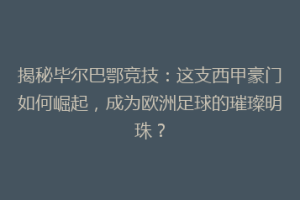 揭秘毕尔巴鄂竞技：这支西甲豪门如何崛起，成为欧洲足球的璀璨明珠？