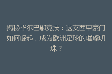 揭秘毕尔巴鄂竞技:这支西甲豪门如何崛起,成为欧洲足球的璀璨明珠?
