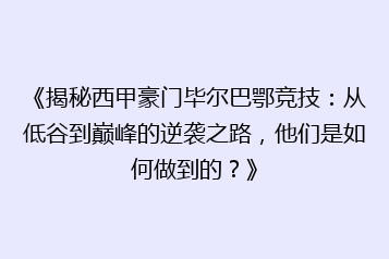 《揭秘西甲豪门毕尔巴鄂竞技:从低谷到巅峰的逆袭之路,他们是如何做到的?》