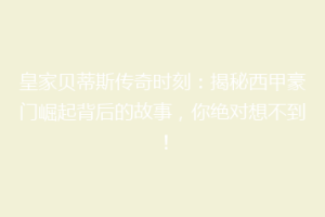 皇家贝蒂斯传奇时刻：揭秘西甲豪门崛起背后的故事，你绝对想不到！