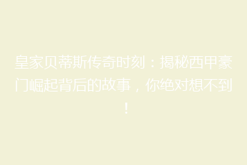皇家贝蒂斯传奇时刻:揭秘西甲豪门崛起背后的故事,你绝对想不到!