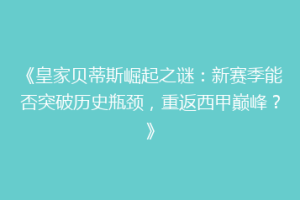 《皇家贝蒂斯崛起之谜：新赛季能否突破历史瓶颈，重返西甲巅峰？》