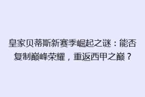 皇家贝蒂斯新赛季崛起之谜：能否复制巅峰荣耀，重返西甲之巅？