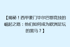 【揭秘！西甲豪门毕尔巴鄂竞技的崛起之路：他们如何成为欧洲足坛的黑马？】