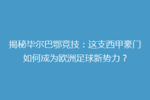 揭秘毕尔巴鄂竞技：这支西甲豪门如何成为欧洲足球新势力？