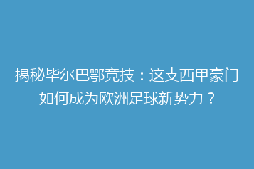 揭秘毕尔巴鄂竞技：这支西甲豪门如何成为欧洲足球新势力？