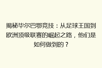 揭秘毕尔巴鄂竞技:从足球王国到欧洲顶级联赛的崛起之路,他们是如何做到的?