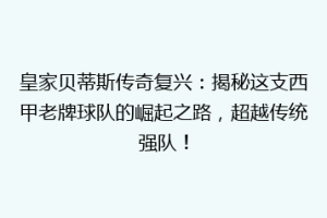 皇家贝蒂斯传奇复兴：揭秘这支西甲老牌球队的崛起之路，超越传统强队！