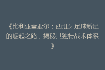《比利亚雷亚尔:西班牙足球新星的崛起之路,揭秘其独特战术体系》