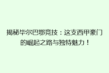 揭秘毕尔巴鄂竞技：这支西甲豪门的崛起之路与独特魅力！