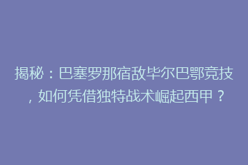 揭秘:巴塞罗那宿敌毕尔巴鄂竞技,如何凭借独特战术崛起西甲?