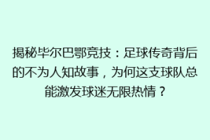 揭秘毕尔巴鄂竞技：足球传奇背后的不为人知故事，为何这支球队总能激发球迷无限热情？