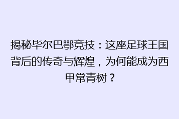 揭秘毕尔巴鄂竞技:这座足球王国背后的传奇与辉煌,为何能成为西甲常青树?