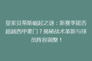 皇家贝蒂斯崛起之谜：新赛季能否超越西甲豪门？揭秘战术革新与球员阵容调整！
