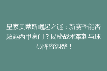 皇家贝蒂斯崛起之谜：新赛季能否超越西甲豪门？揭秘战术革新与球员阵容调整！