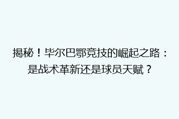 揭秘！毕尔巴鄂竞技的崛起之路：是战术革新还是球员天赋？