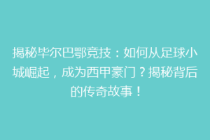 揭秘毕尔巴鄂竞技：如何从足球小城崛起，成为西甲豪门？揭秘背后的传奇故事！