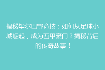 揭秘毕尔巴鄂竞技：如何从足球小城崛起，成为西甲豪门？揭秘背后的传奇故事！