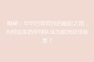 揭秘：毕尔巴鄂竞技的崛起之路，为何这家西甲球队成为欧洲足球新贵？