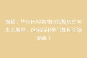 揭秘：毕尔巴鄂竞技的辉煌历史与未来展望，这家西甲豪门如何引领潮流？