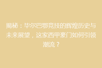 揭秘:毕尔巴鄂竞技的辉煌历史与未来展望,这家西甲豪门如何引领潮流?