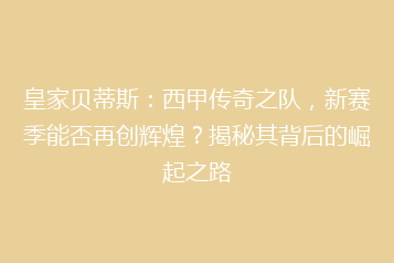皇家贝蒂斯:西甲传奇之队,新赛季能否再创辉煌?揭秘其背后的崛起之路
