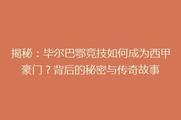 揭秘：毕尔巴鄂竞技如何成为西甲豪门？背后的秘密与传奇故事