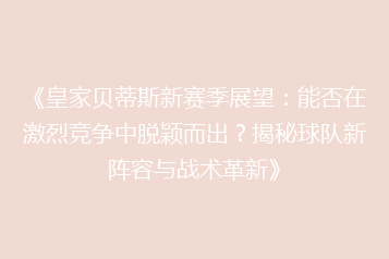《皇家贝蒂斯新赛季展望:能否在激烈竞争中脱颖而出?揭秘球队新阵容与战术革新》