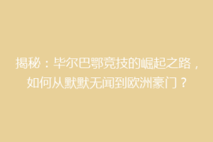 揭秘：毕尔巴鄂竞技的崛起之路，如何从默默无闻到欧洲豪门？