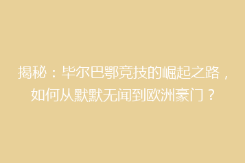 揭秘:毕尔巴鄂竞技的崛起之路,如何从默默无闻到欧洲豪门?