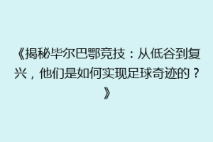 《揭秘毕尔巴鄂竞技：从低谷到复兴，他们是如何实现足球奇迹的？》
