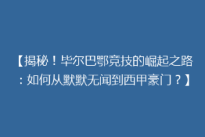 【揭秘！毕尔巴鄂竞技的崛起之路：如何从默默无闻到西甲豪门？】