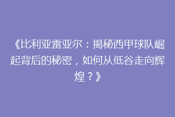 《比利亚雷亚尔:揭秘西甲球队崛起背后的秘密,如何从低谷走向辉煌?》