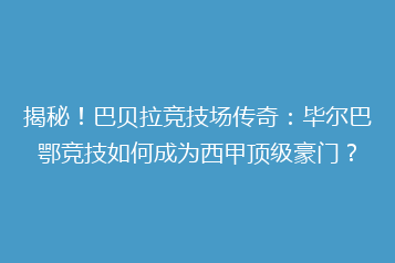 揭秘!巴贝拉竞技场传奇:毕尔巴鄂竞技如何成为西甲顶级豪门?