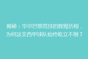 揭秘：毕尔巴鄂竞技的辉煌历程，为何这支西甲球队始终屹立不倒？