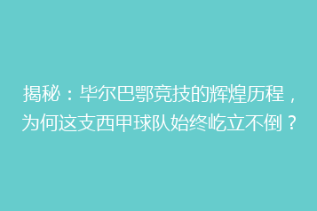 揭秘：毕尔巴鄂竞技的辉煌历程，为何这支西甲球队始终屹立不倒？