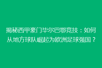 揭秘西甲豪门毕尔巴鄂竞技：如何从地方球队崛起为欧洲足球强国？