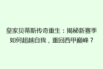 皇家贝蒂斯传奇重生:揭秘新赛季如何超越自我,重回西甲巅峰?