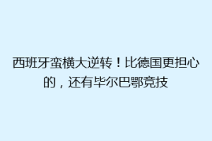 西班牙蛮横大逆转！比德国更担心的，还有毕尔巴鄂竞技