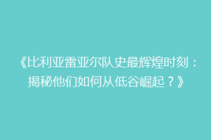 《比利亚雷亚尔队史最辉煌时刻：揭秘他们如何从低谷崛起？》